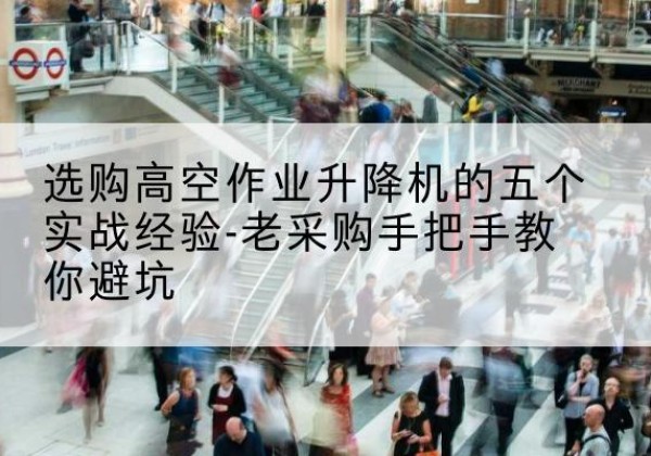 绥滨高空作业升降机厂家-选购高空作业升降机的五个实战经验-老采购手把手教你避坑