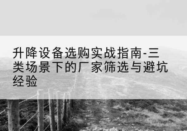 绥滨移动式升降机厂家推荐-升降设备选购实战指南-三类场景下的厂家筛选与避坑经验