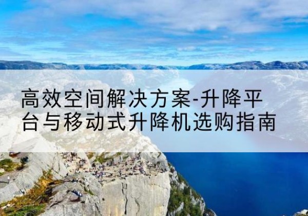 绥滨升降平台厂家-*空间解决方案-升降平台与移动式升降机选购指南