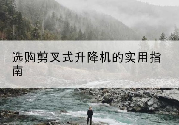 绥滨剪叉式升降机怎么选-选购剪叉式升降机的实用指南