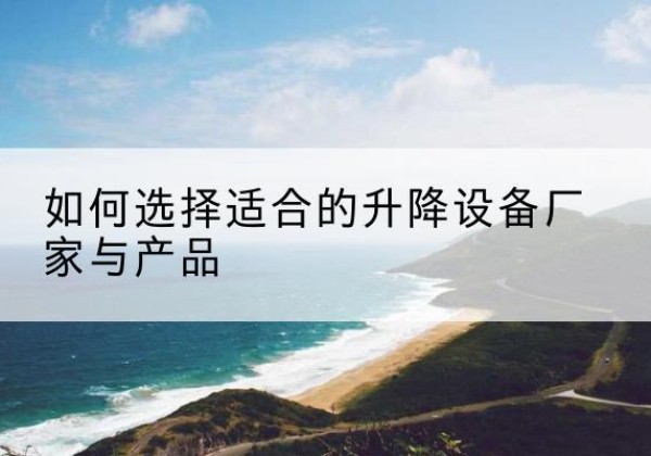 绥滨电动升降平台厂家-如何选择适合的升降设备厂家与产品
