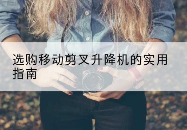 绥滨移动剪叉升降机怎么选-选购移动剪叉升降机的实用指南